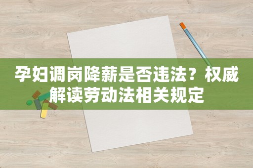 孕婦調(diào)崗降薪是否違法？權(quán)威解讀勞動(dòng)法相關(guān)規(guī)定