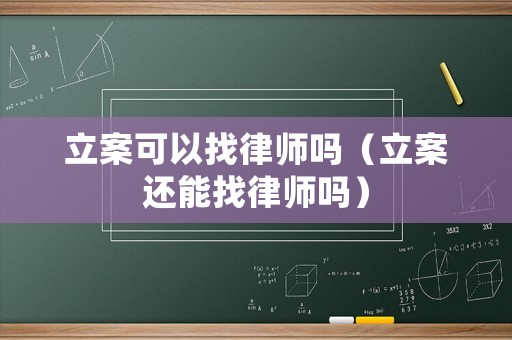 立案可以找律師嗎（立案還能找律師嗎）