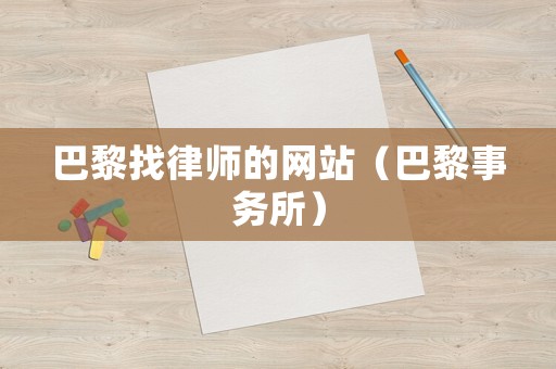 巴黎找律師的網(wǎng)站（巴黎事務(wù)所）
