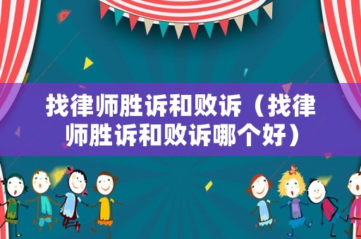 找律師勝訴和敗訴（找律師勝訴和敗訴哪個(gè)好）