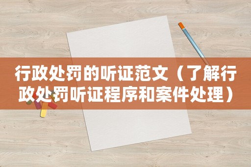 行政處罰的聽證范文（了解行政處罰聽證程序和案件處理）