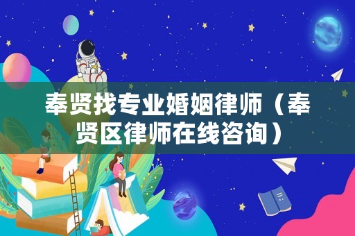 奉賢找專業(yè)婚姻律師（奉賢區(qū)律師在線咨詢）