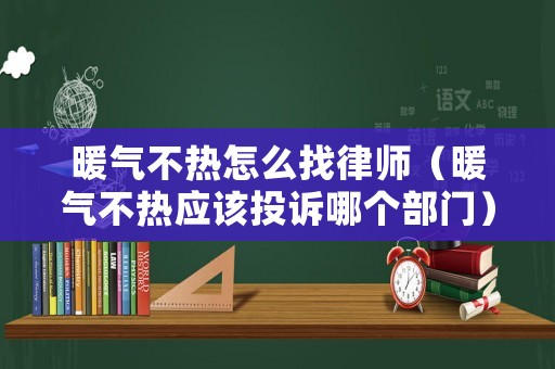 暖氣不熱怎么找律師（暖氣不熱應(yīng)該投訴哪個部門）