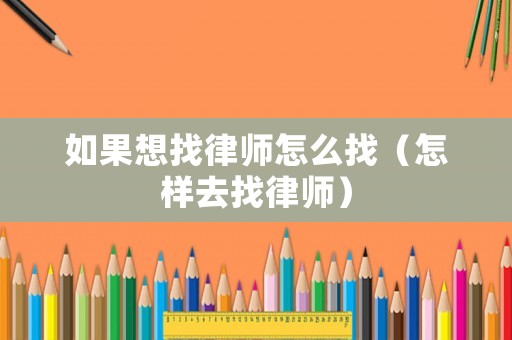 如果想找律師怎么找（怎樣去找律師）