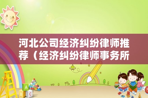 河北公司經(jīng)濟(jì)糾紛律師推薦（經(jīng)濟(jì)糾紛律師事務(wù)所）