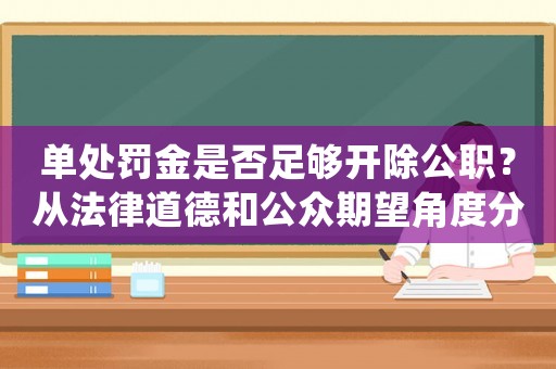 單處罰金是否足夠開除公職？從法律道德和公眾期望角度分析
