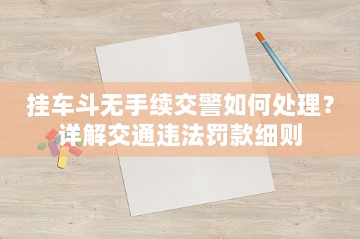 掛車斗無手續(xù)交警如何處理？詳解交通違法罰款細(xì)則