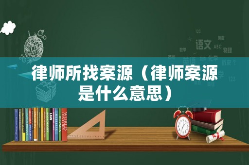 律師所找案源（律師案源是什么意思）