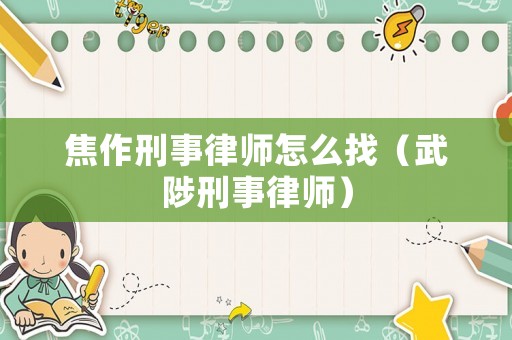 焦作刑事律師怎么找（武陟刑事律師）