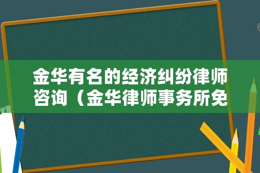 金華有名的經(jīng)濟(jì)糾紛律師咨詢（金華律師事務(wù)所免費(fèi)咨詢）