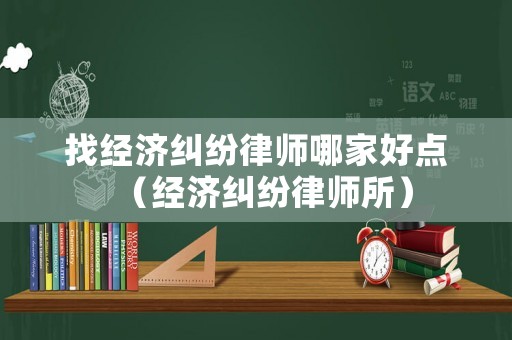 找經濟糾紛律師哪家好點（經濟糾紛律師所）