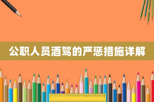 公職人員酒駕的嚴(yán)懲措施詳解