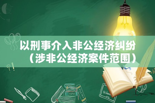以刑事介入非公經(jīng)濟(jì)糾紛（涉非公經(jīng)濟(jì)案件范圍）