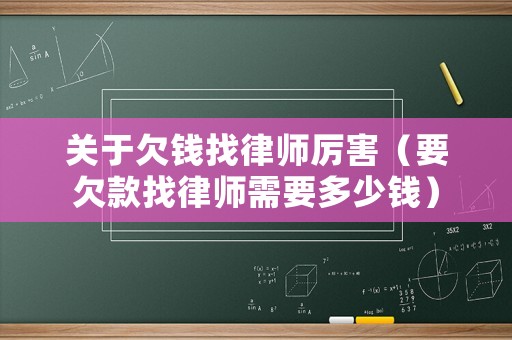 關(guān)于欠錢找律師厲害（要欠款找律師需要多少錢）