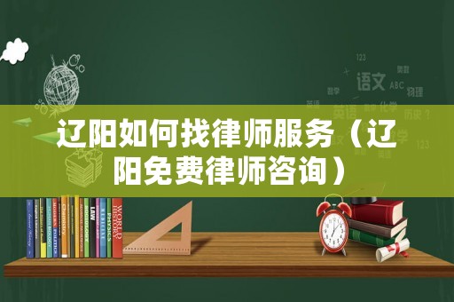 遼陽(yáng)如何找律師服務(wù)（遼陽(yáng)免費(fèi)律師咨詢）