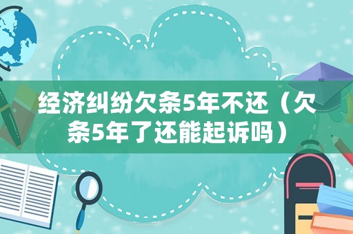 經(jīng)濟(jì)糾紛欠條5年不還（欠條5年了還能起訴嗎）