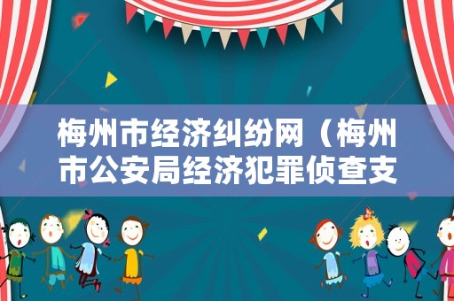 梅州市經(jīng)濟(jì)糾紛網(wǎng)（梅州市公安局經(jīng)濟(jì)犯罪偵查支隊(duì)）