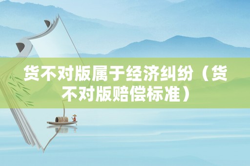 貨不對(duì)版屬于經(jīng)濟(jì)糾紛（貨不對(duì)版賠償標(biāo)準(zhǔn)）