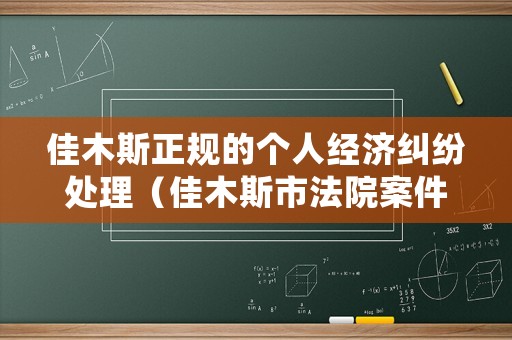 佳木斯正規(guī)的個(gè)人經(jīng)濟(jì)糾紛處理（佳木斯市法院案件查詢）