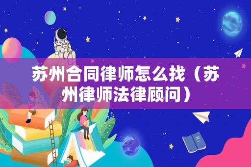 蘇州合同律師怎么找（蘇州律師法律顧問）