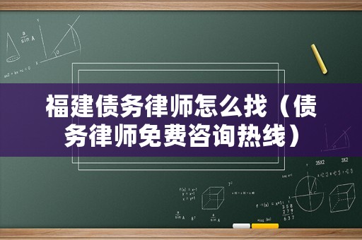福建債務(wù)律師怎么找（債務(wù)律師免費(fèi)咨詢(xún)熱線(xiàn)）