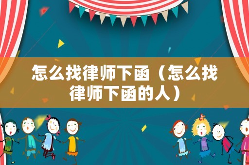 怎么找律師下函（怎么找律師下函的人）