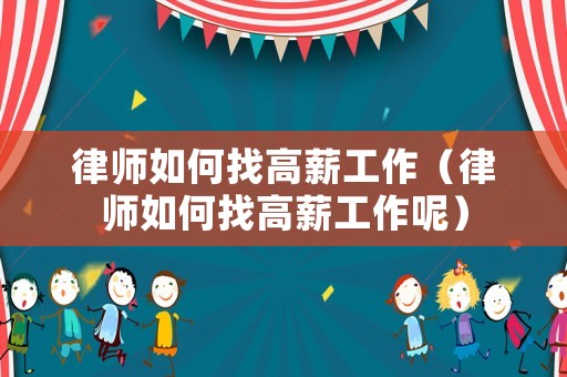 律師如何找高薪工作（律師如何找高薪工作呢）