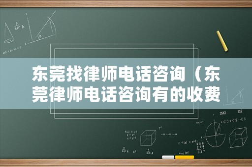 東莞找律師電話咨詢（東莞律師電話咨詢有的收費(fèi)有的免費(fèi)?）