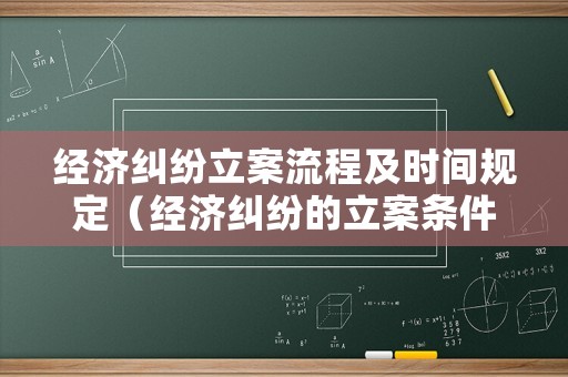 經(jīng)濟糾紛立案流程及時間規(guī)定（經(jīng)濟糾紛的立案條件和立案標準是多少）