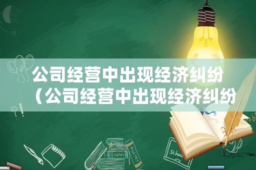 公司經(jīng)營(yíng)中出現(xiàn)經(jīng)濟(jì)糾紛（公司經(jīng)營(yíng)中出現(xiàn)經(jīng)濟(jì)糾紛怎么處理）