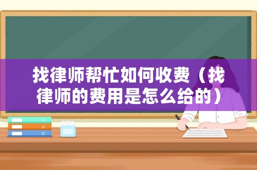 找律師幫忙如何收費(fèi)（找律師的費(fèi)用是怎么給的）