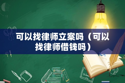 可以找律師立案嗎（可以找律師借錢(qián)嗎）