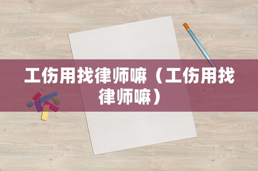 工傷用找律師嘛（工傷用找律師嘛）