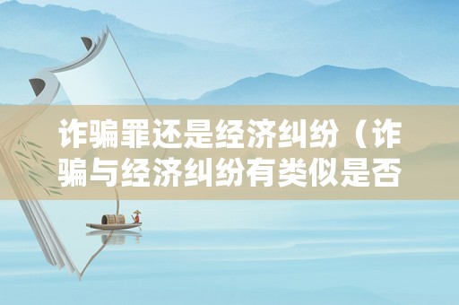 詐騙罪還是經(jīng)濟糾紛（詐騙與經(jīng)濟糾紛有類似是否影響立案）