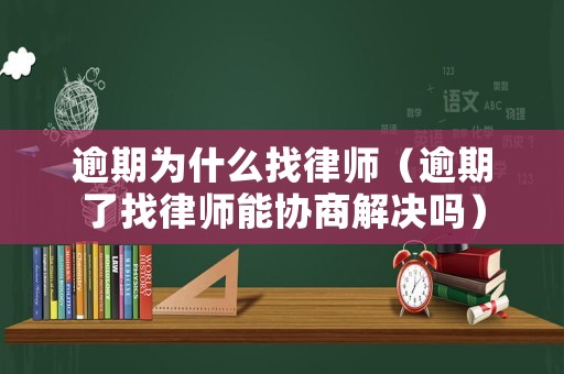 逾期為什么找律師（逾期了找律師能協(xié)商解決嗎）