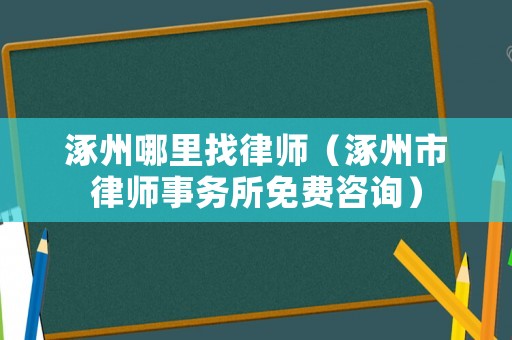 涿州哪里找律師（涿州市律師事務(wù)所免費(fèi)咨詢）