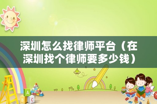 深圳怎么找律師平臺（在深圳找個律師要多少錢）