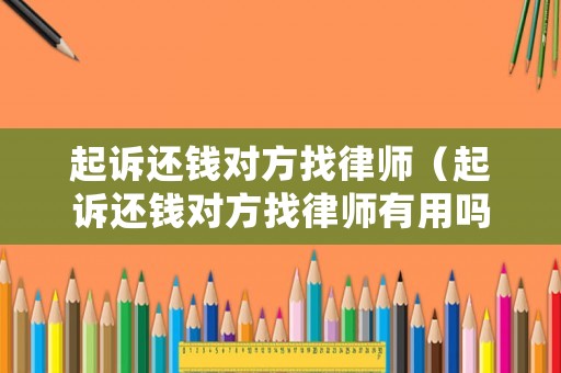 起訴還錢(qián)對(duì)方找律師（起訴還錢(qián)對(duì)方找律師有用嗎）