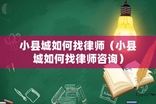 小縣城如何找律師（小縣城如何找律師咨詢）