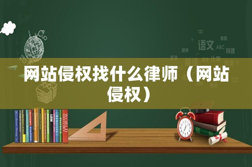 網(wǎng)站侵權(quán)找什么律師（網(wǎng)站 侵權(quán)）