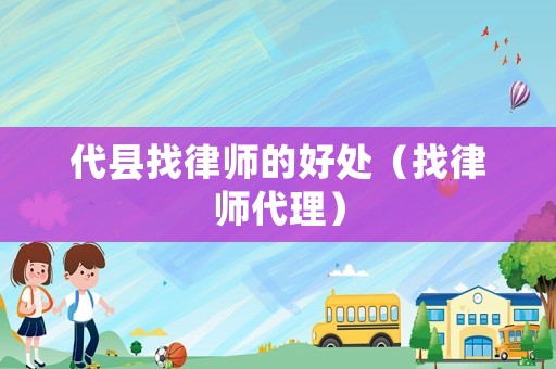 代縣找律師的好處（找律師代理）