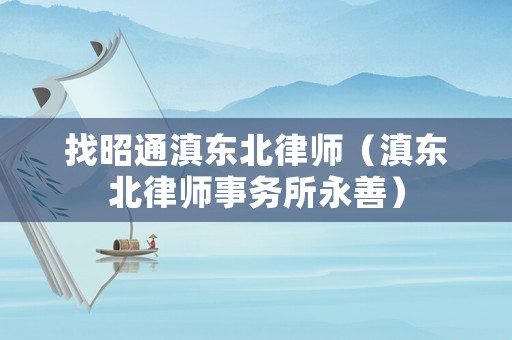 找昭通滇東北律師（滇東北律師事務所永善）