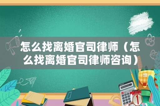 怎么找離婚官司律師（怎么找離婚官司律師咨詢）
