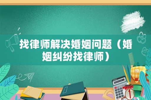 找律師解決婚姻問(wèn)題（婚姻糾紛找律師）