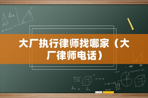 大廠執(zhí)行律師找哪家（大廠律師電話）