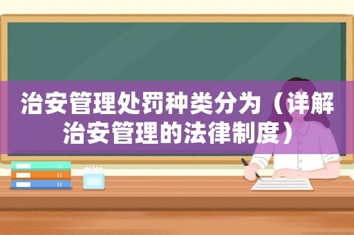 治安管理處罰種類分為（詳解治安管理的法律制度）