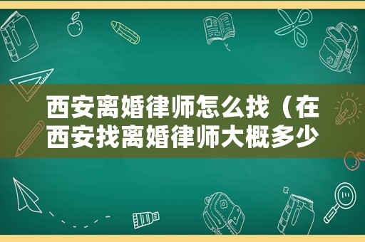 西安離婚律師怎么找（在西安找離婚律師大概多少錢）