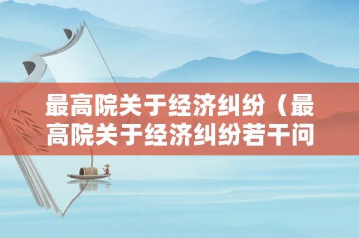最高院關(guān)于經(jīng)濟(jì)糾紛（最高院關(guān)于經(jīng)濟(jì)糾紛若干問(wèn)題的規(guī)定）