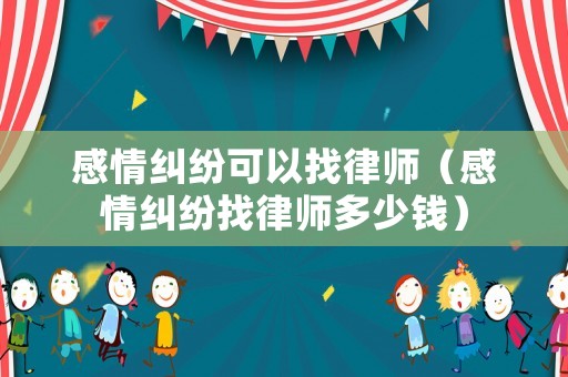 感情糾紛可以找律師（感情糾紛找律師多少錢）
