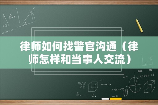 律師如何找警官溝通（律師怎樣和當(dāng)事人交流）